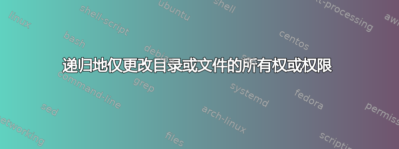 递归地仅更改目录或文件的所有权或权限