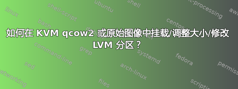 如何在 KVM qcow2 或原始图像中挂载/调整大小/修改 LVM 分区？