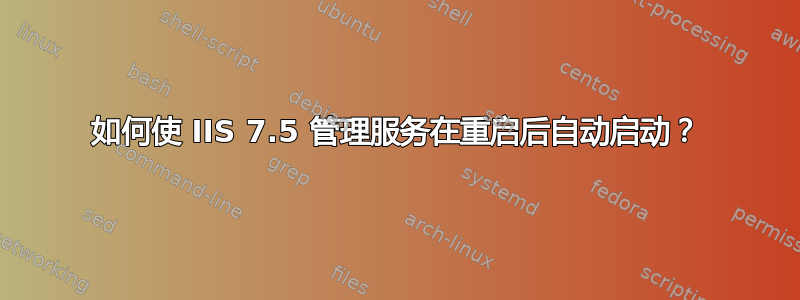 如何使 IIS 7.5 管理服务在重启后自动启动？