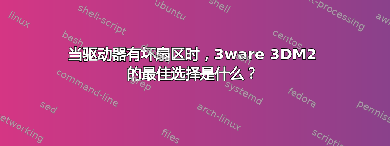 当驱动器有坏扇区时，3ware 3DM2 的最佳选择是什么？