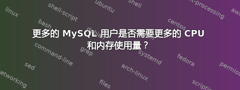 更多的 MySQL 用户是否需要更多的 CPU 和内存使用量？