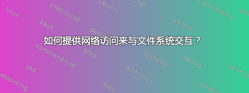 如何提供网络访问来与文件系统交互？