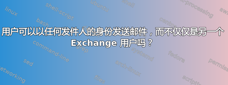 用户可以以任何发件人的身份发送邮件，而不仅仅是另一个 Exchange 用户吗？