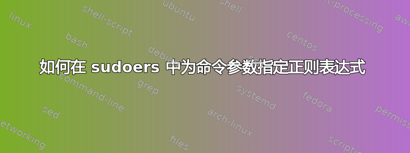 如何在 sudoers 中为命令参数指定正则表达式