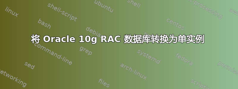 将 Oracle 10g RAC 数据库转换为单实例