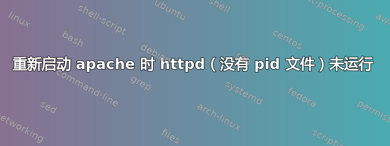 重新启动 apache 时 httpd（没有 pid 文件）未运行