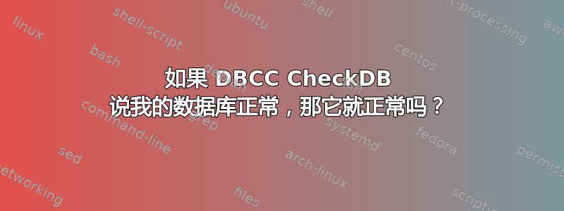 如果 DBCC CheckDB 说我的数据库正常，那它就正常吗？