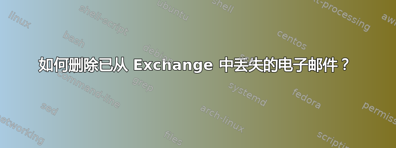 如何删除已从 Exchange 中丢失的电子邮件？