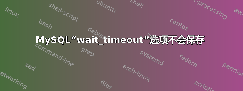 MySQL“wait_timeout”选项不会保存