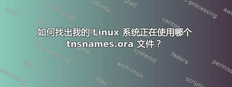 如何找出我的 Linux 系统正在使用哪个 tnsnames.ora 文件？