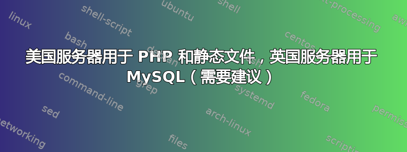 美国服务器用于 PHP 和静态文件，英国服务器用于 MySQL（需要建议）