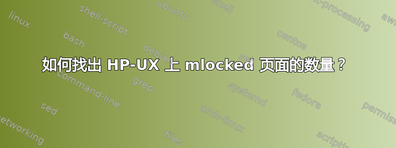 如何找出 HP-UX 上 mlocked 页面的数量？