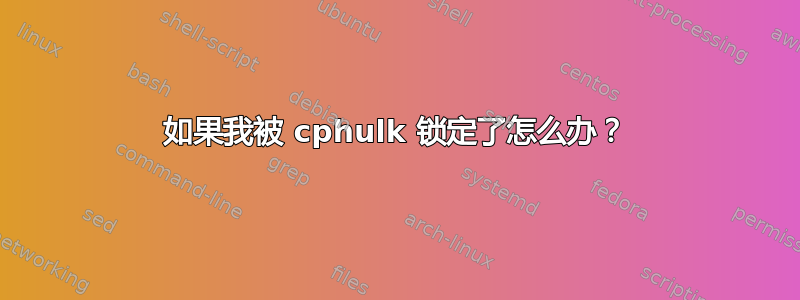 如果我被 cphulk 锁定了怎么办？