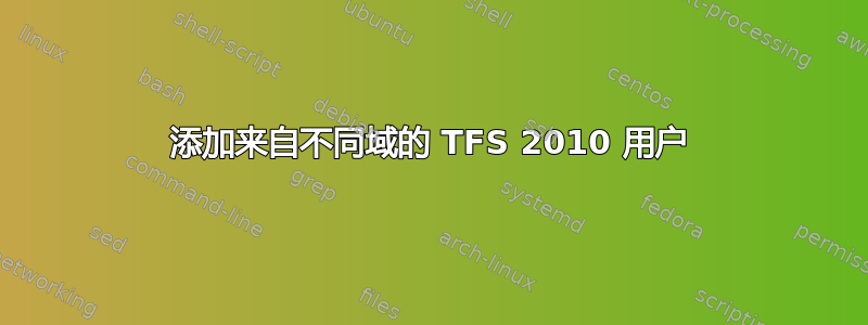 添加来自不同域的 TFS 2010 用户