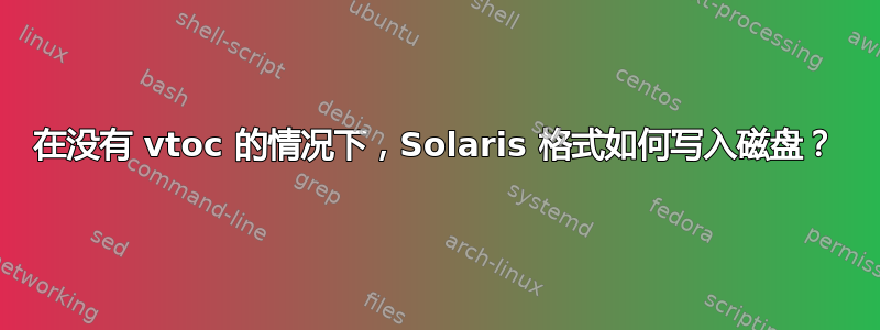 在没有 vtoc 的情况下，Solaris 格式如何写入磁盘？