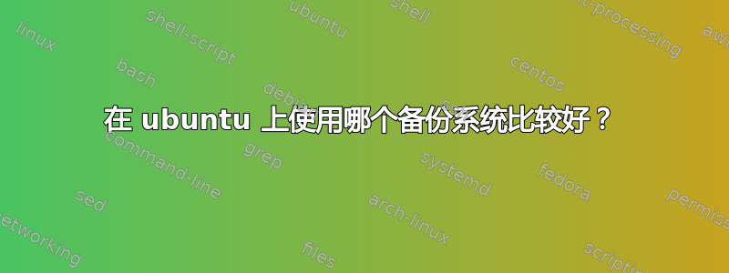 在 ubuntu 上使用哪个备份系统比较好？