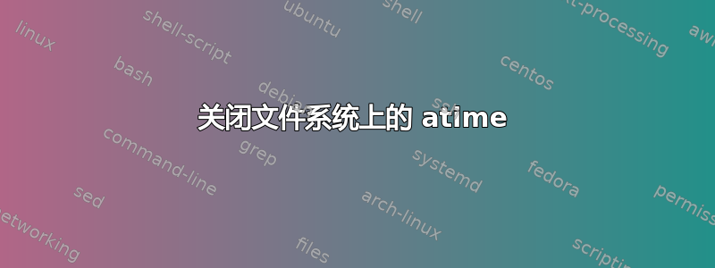 关闭文件系统上的 atime