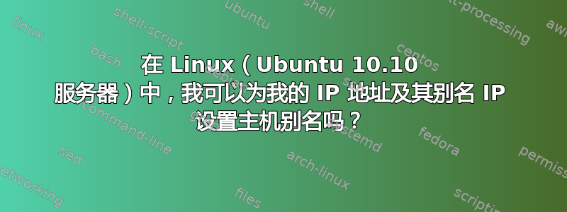 在 Linux（Ubuntu 10.10 服务器）中，我可以为我的 IP 地址及其别名 IP 设置主机别名吗？