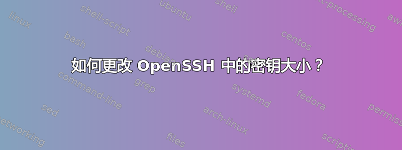 如何更改 OpenSSH 中的密钥大小？