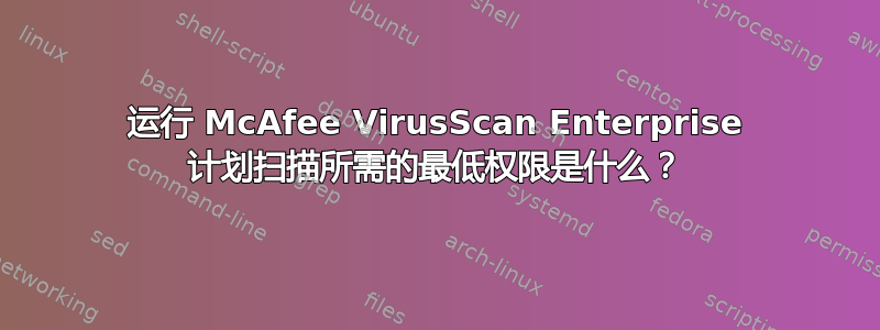 运行 McAfee VirusScan Enterprise 计划扫描所需的最低权限是什么？