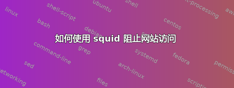 如何使用 squid 阻止网站访问