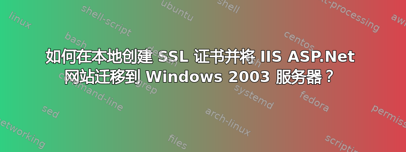 如何在本地创建 SSL 证书并将 IIS ASP.Net 网站迁移到 Windows 2003 服务器？