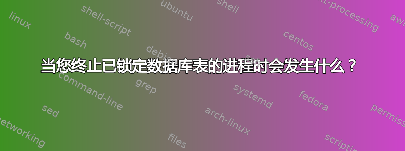 当您终止已锁定数据库表的进程时会发生什么？