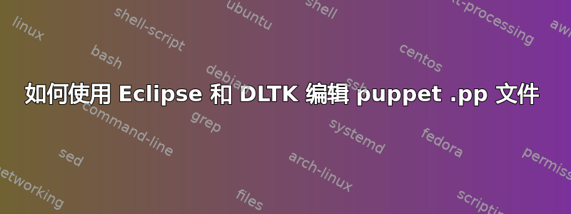 如何使用 Eclipse 和 DLTK 编辑 puppet .pp 文件