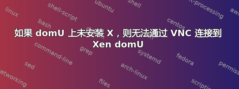 如果 domU 上未安装 X，则无法通过 VNC 连接到 Xen domU