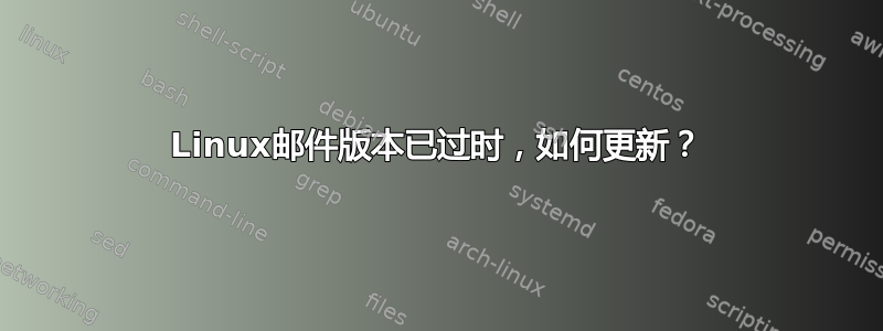 Linux邮件版本已过时，如何更新？