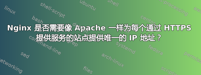 Nginx 是否需要像 Apache 一样为每个通过 HTTPS 提供服务的站点提供唯一的 IP 地址？