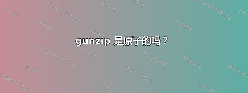 gunzip 是原子的吗？