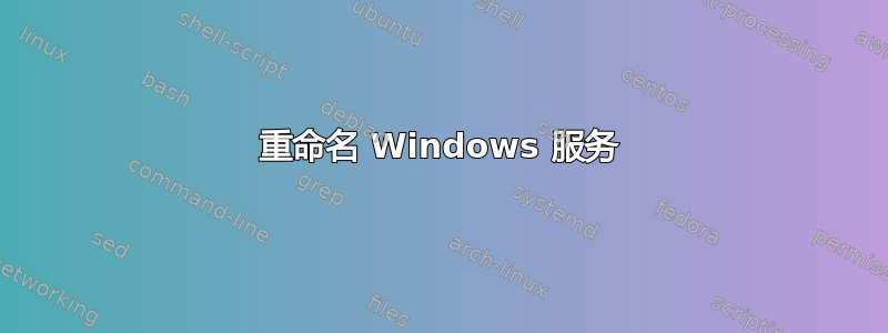 重命名 Windows 服务