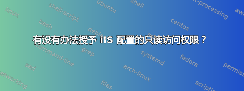 有没有办法授予 IIS 配置的只读访问权限？