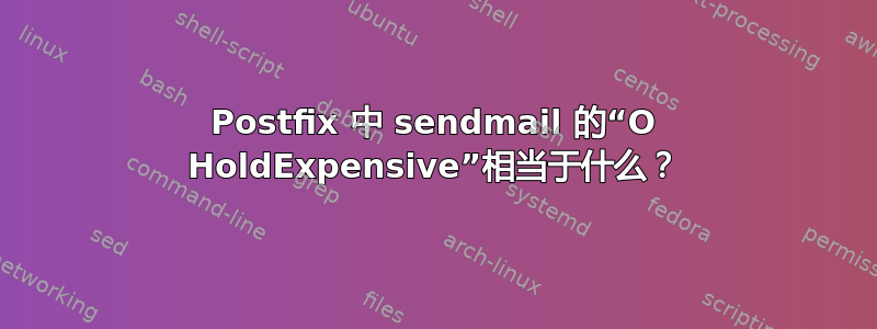 Postfix 中 sendmail 的“O HoldExpensive”相当于什么？