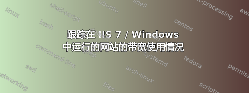 跟踪在 IIS 7 / Windows 中运行的网站的带宽使用情况