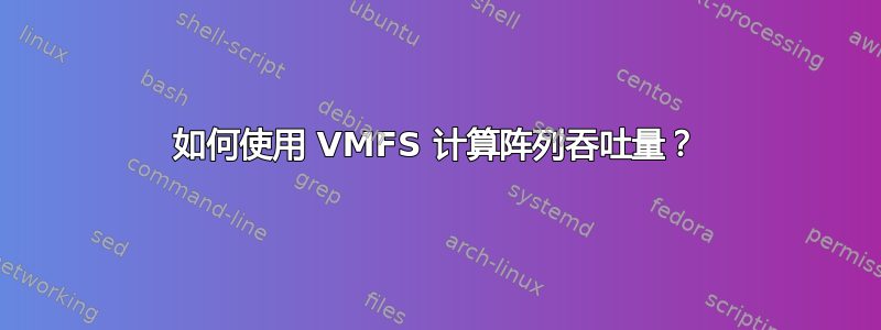 如何使用 VMFS 计算阵列吞吐量？