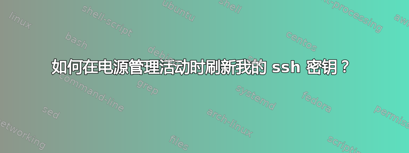 如何在电源管理活动时刷新我的 ssh 密钥？