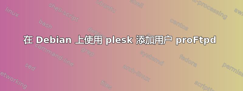 在 Debian 上使用 plesk 添加用户 proFtpd