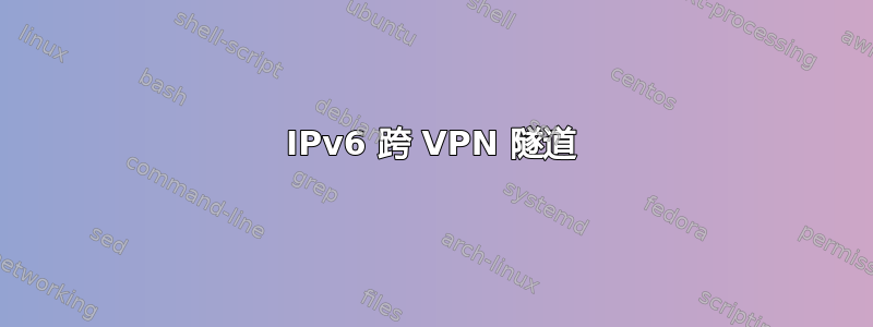 IPv6 跨 VPN 隧道