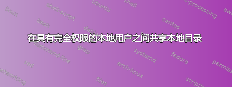 在具有完全权限的本地用户之间共享本地目录