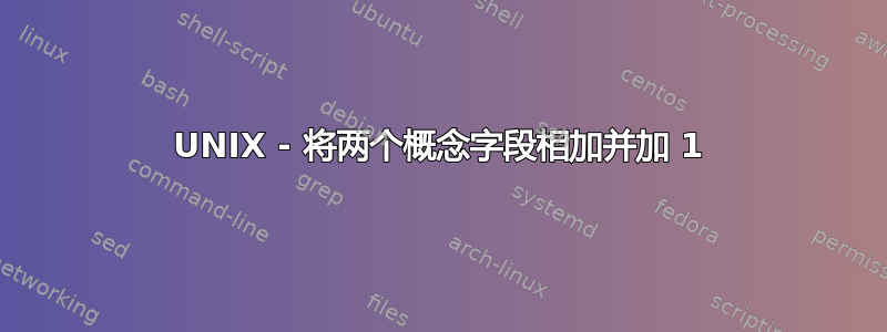 UNIX - 将两个概念字段相加并加 1