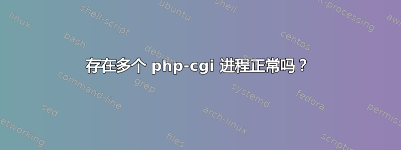 存在多个 php-cgi 进程正常吗？