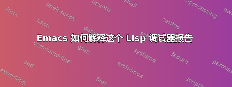 Emacs 如何解释这个 Lisp 调试器报告