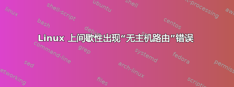 Linux 上间歇性出现“无主机路由”错误