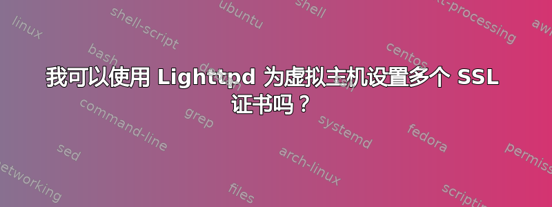 我可以使用 Lighttpd 为虚拟主机设置多个 SSL 证书吗？