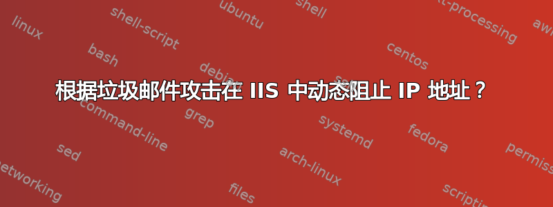 根据垃圾邮件攻击在 IIS 中动态阻止 IP 地址？