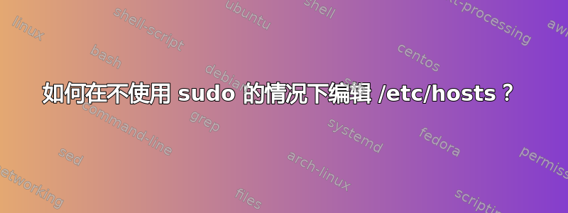 如何在不使用 sudo 的情况下编辑 /etc/hosts？