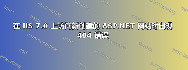 在 IIS 7.0 上访问新创建的 ASP.NET 网站时出现 404 错误