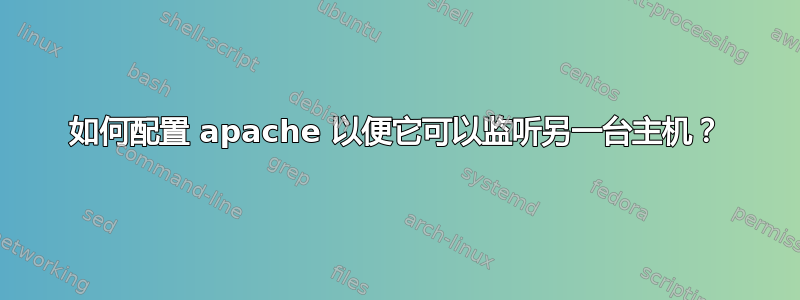 如何配置 apache 以便它可以监听另一台主机？